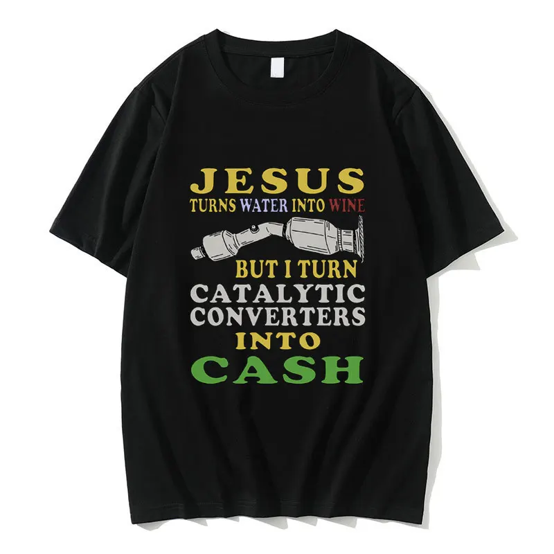 

Jesus Turns Water Into Wine But I Turn Catalytic Converters Into Cash Tshirt Men Women Gothic Funny Oddly Specific Meme T-shirt