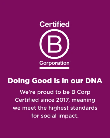 Doing Good is in our DNA. We&amp;#39;re proud to be B Corp Certified since 2017.