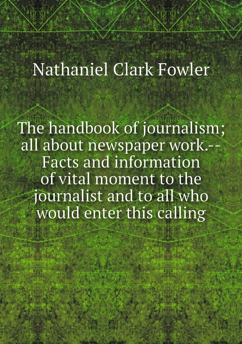Книга The handbook of journalism all about newspaper work.--Facts and information vital moment to the journalist |