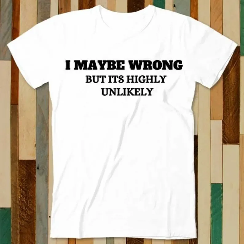 

I Maybe Wrong But It's Highly Unlikely Sarcasm Funny Hipster T Shirt Adult Unisex Men Women Retro Design Tee Vintage Top A4841
