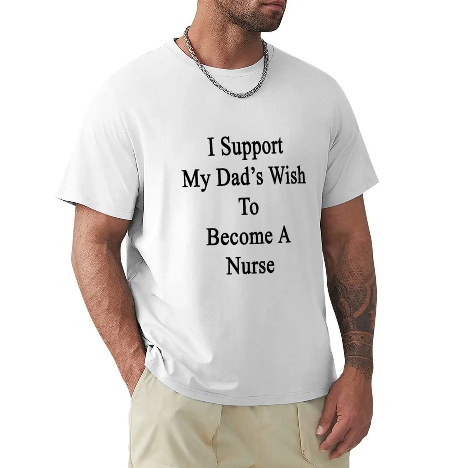 

I Support My Dad's Wish To Become A Nurse T-Shirt summer top aesthetic clothes funnys plain black t shirts men