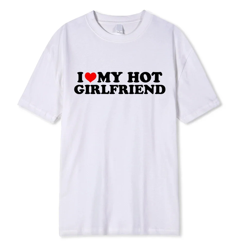 

I Love My Hot Girlfriend Boyfriend T-shirt Men Women O-Neck Printed Streetwear Vintage Harajuku Casual Comfortable Unisex Tees