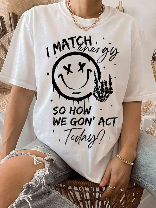 

I Match Evergy So How We Go Not Act Today Slogan Women T-shirt New Hot Sale Stylish Outdoor Hip Hop Casual Female Shirt