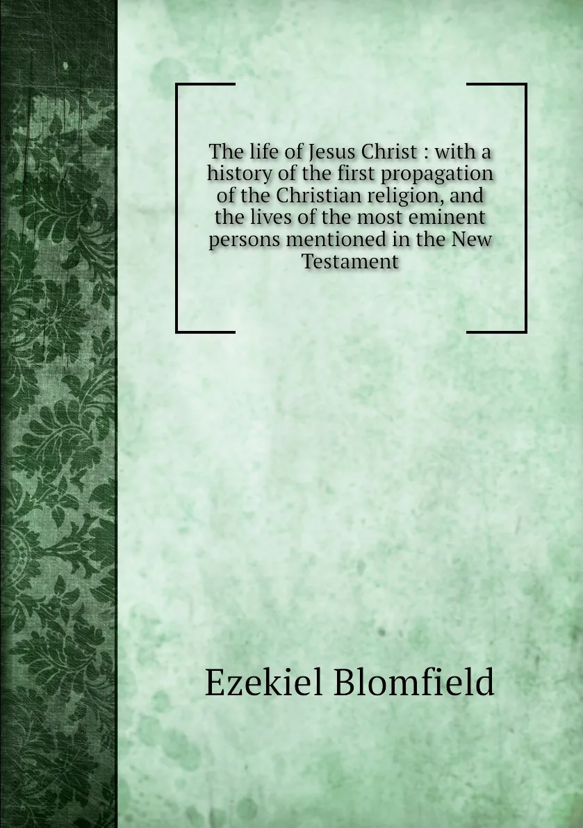 Книга The life of Jesus Christ : with a history the first propagation Christian religion and lives |