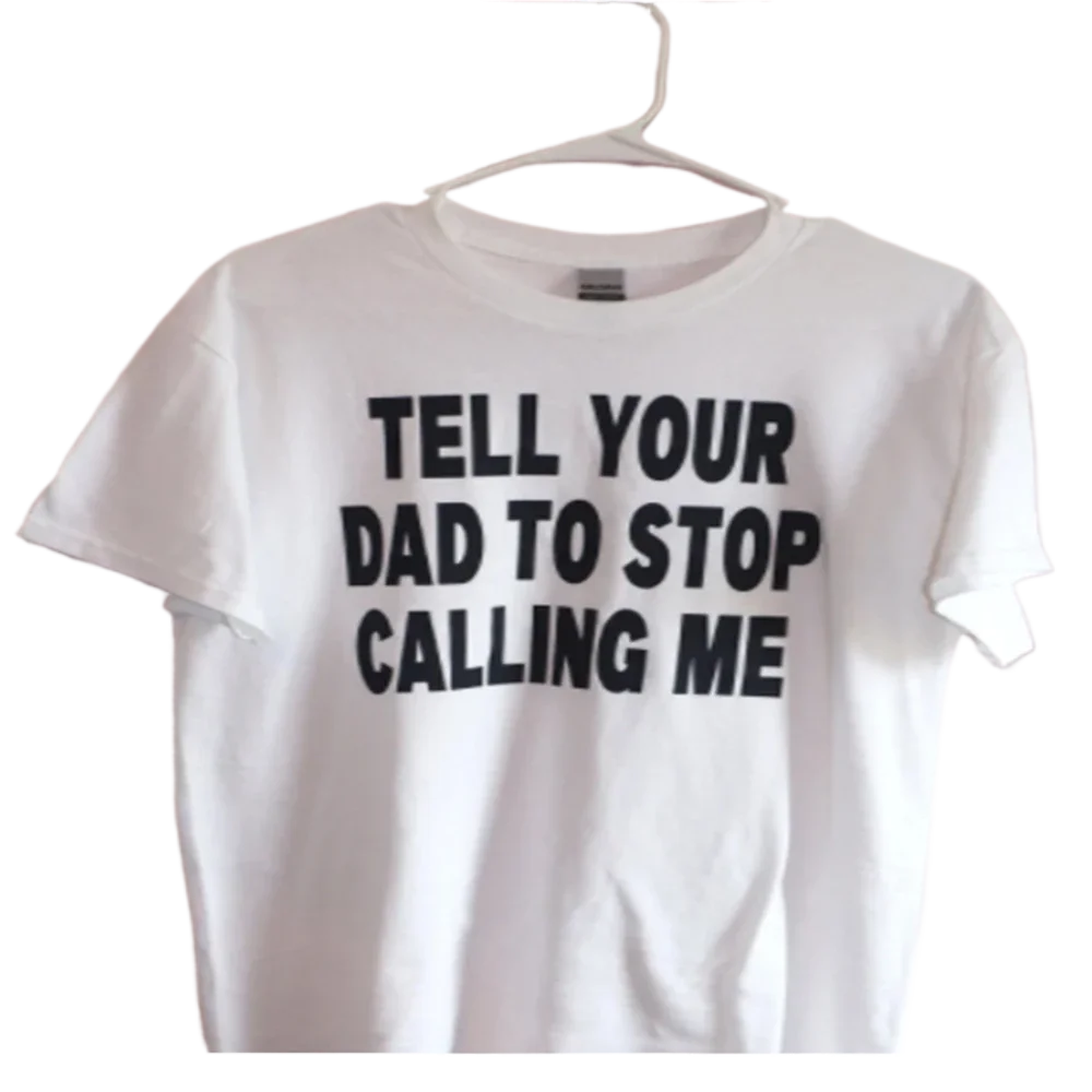 

Women T-shirt TELL YOUR DAD TO STOP CALLING ME Black White Grey Short Sleeve Oneck Top Shirt