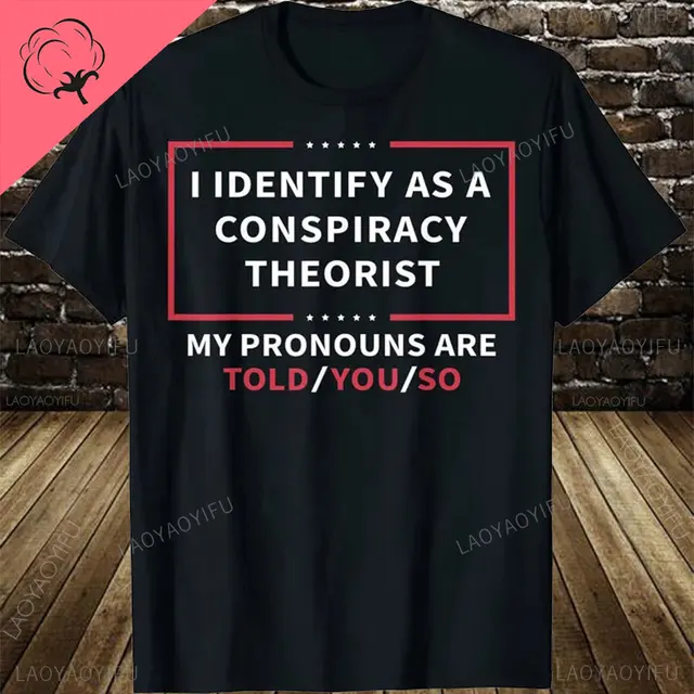 I Identify As A Conspiracy Theorist My Pronouns Are Told You T-Shirt Sarcastic Sayings Quote Graphic Cotton Funny Joke_voghion.com