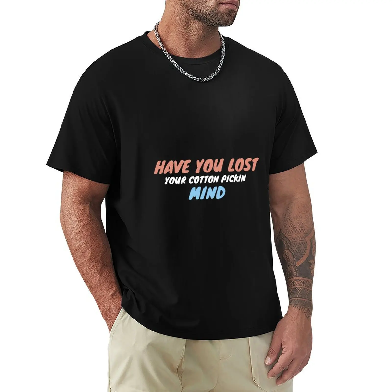 

Have You Lost Your Cotton Picking' Mind Funny Novelty Shirt for Men and Women White T-Shirts T-Shirt T-Shirt