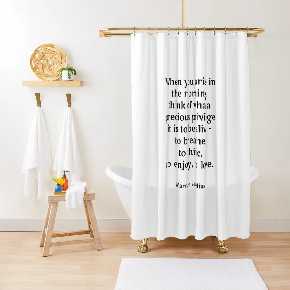 

When you arise in the morning, think of what a precious privilege it is to be alive - to breathe, to think, en Shower Curtain