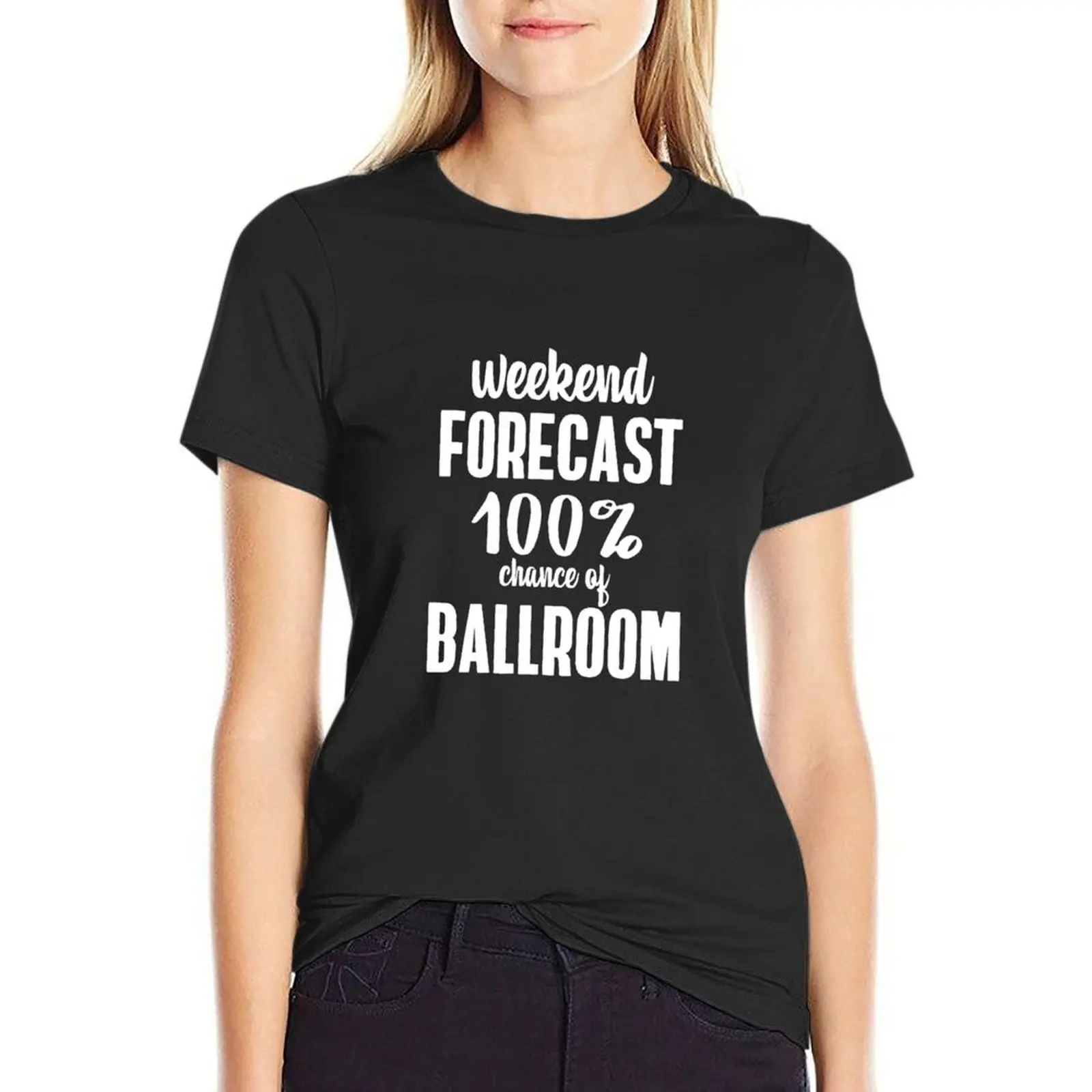 

Weekend Forecast 100% chance of Ballroom T-shirt graphics cute clothes cute t-shirts for Women