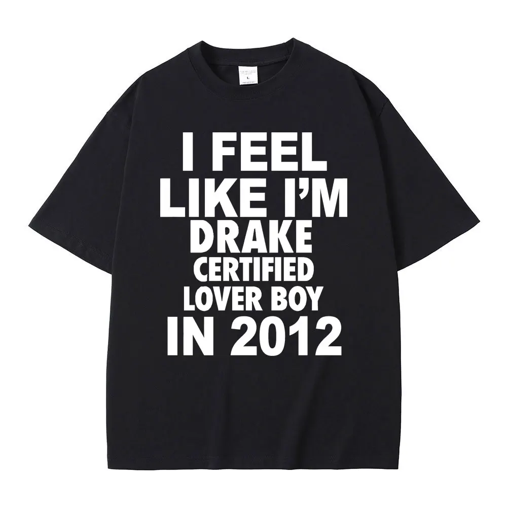 

I Feel Like I'm Drake Certified Lover Boy in 2012 Tshirt Male Funny Rap Meme T-shirt Summer Men Women Hip Hop Oversized T Shirts