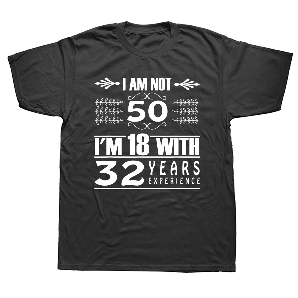 

Funny I Am Not 50 Im 18 with 32 Years Experience T Shirts Graphic Cotton Streetwear Short Sleeve Birthday Gifts T-shirt Men