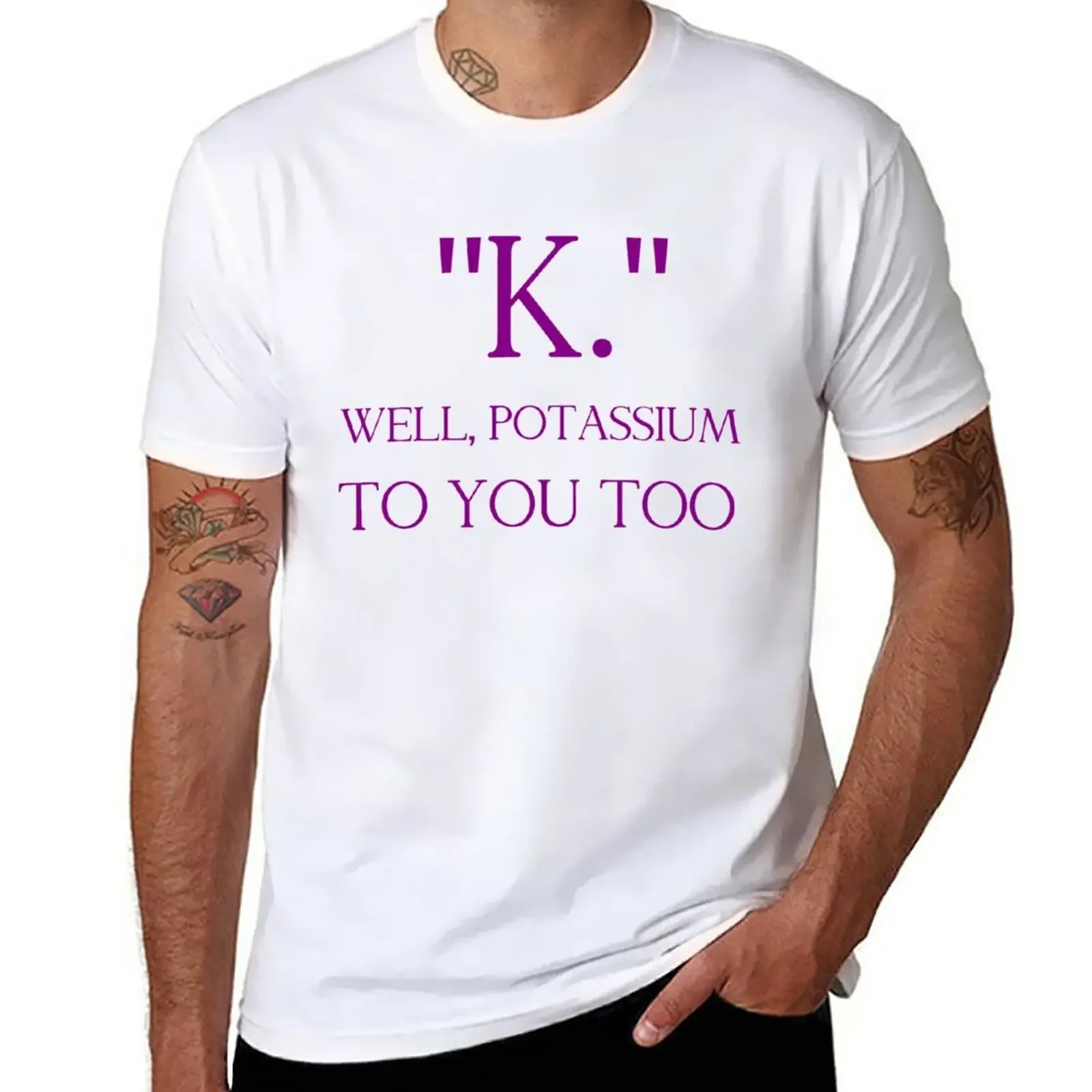 

K. WELL, POTASSIUM TO YOU TOO T-Shirt funnys boys whites t shirts for men cotton