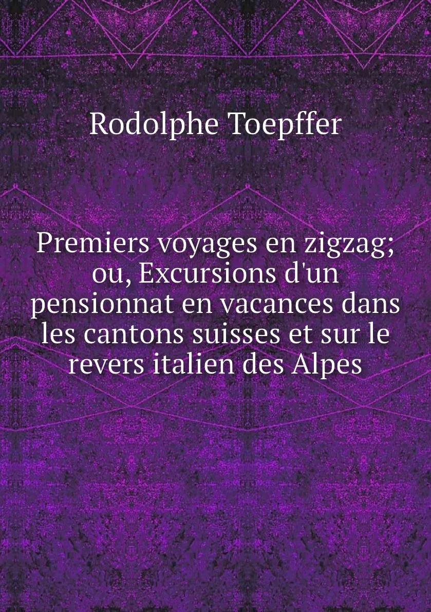 Книга Premiers voyages en zigzag ou Excursions d'un pensionnat vacances dans les cantons suisses et sur le revers |
