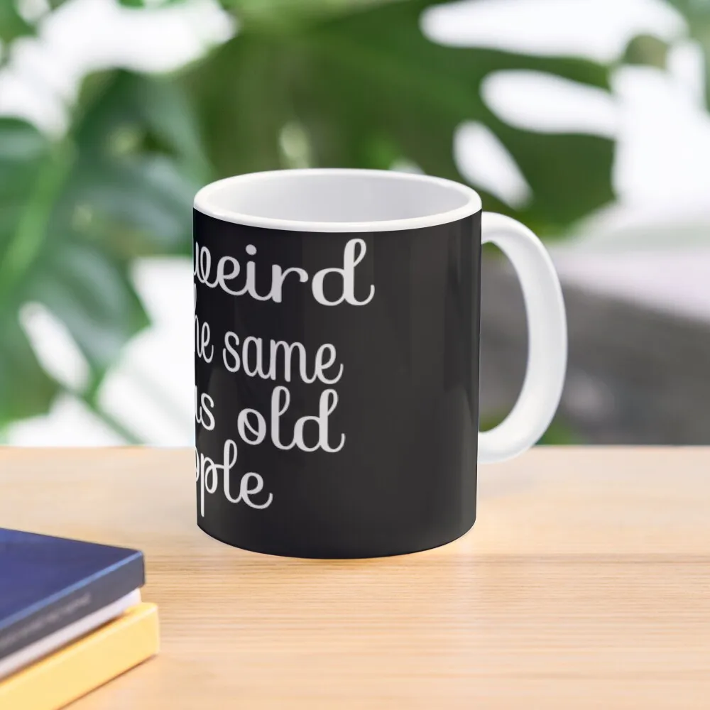 

IT'S WEIRD BEING THE SAME AGE AS OLD PEOPLE Coffee Mug Ceramic Cups Cups Of Funny Cups Mug