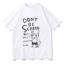 

Dont Be Scared Dan Johnston Tees Funny Men Women Brand T-shirt Mens Tshirt Man Fashion Harajuku T Shirts Soft Man Plus Size Tops