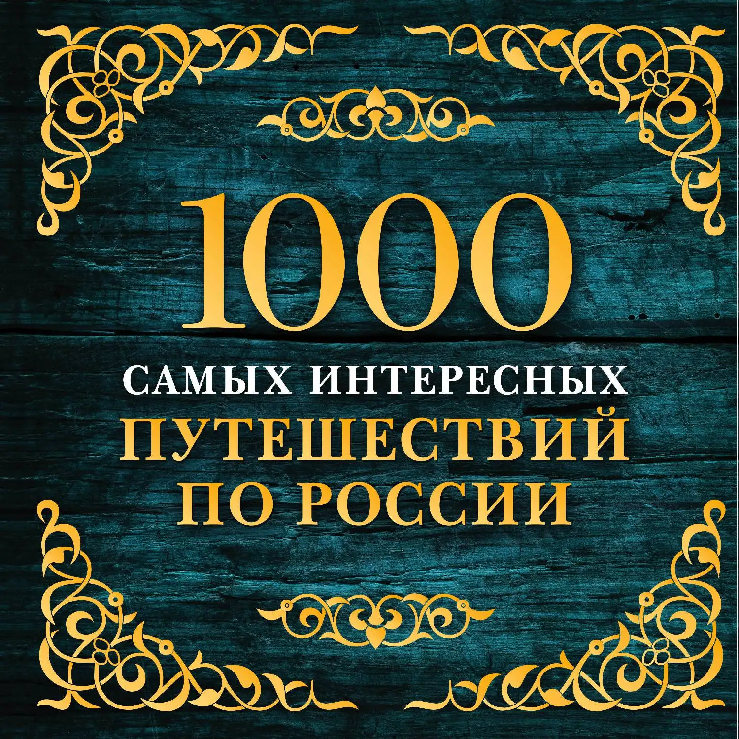 1000 самых интересных путешествий по России. 2-е изд. испр. и доп.(978-5-699-94552-8, 360 стр., 6