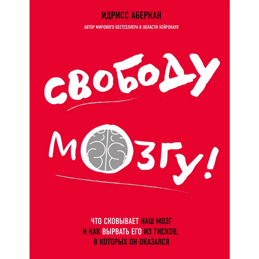 Свободу мозгу! Что сковывает наш мозг и как вырвать его из тисков, в которых он оказался. Идрисс Аберкан