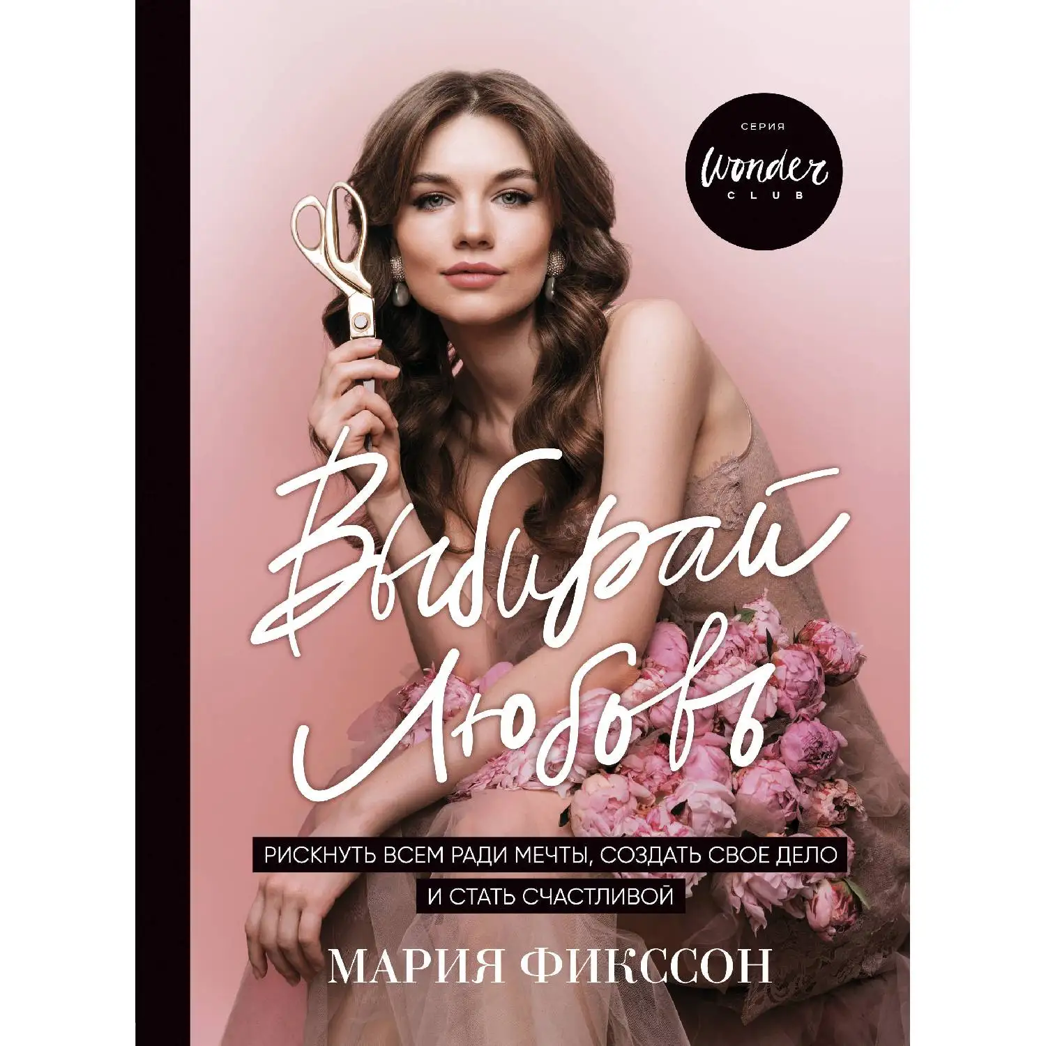 Выбирай любовь. Рискнуть всем ради мечты, создать свое дело и стать счастливой(Мария Фикссон, 978-5-04-094764