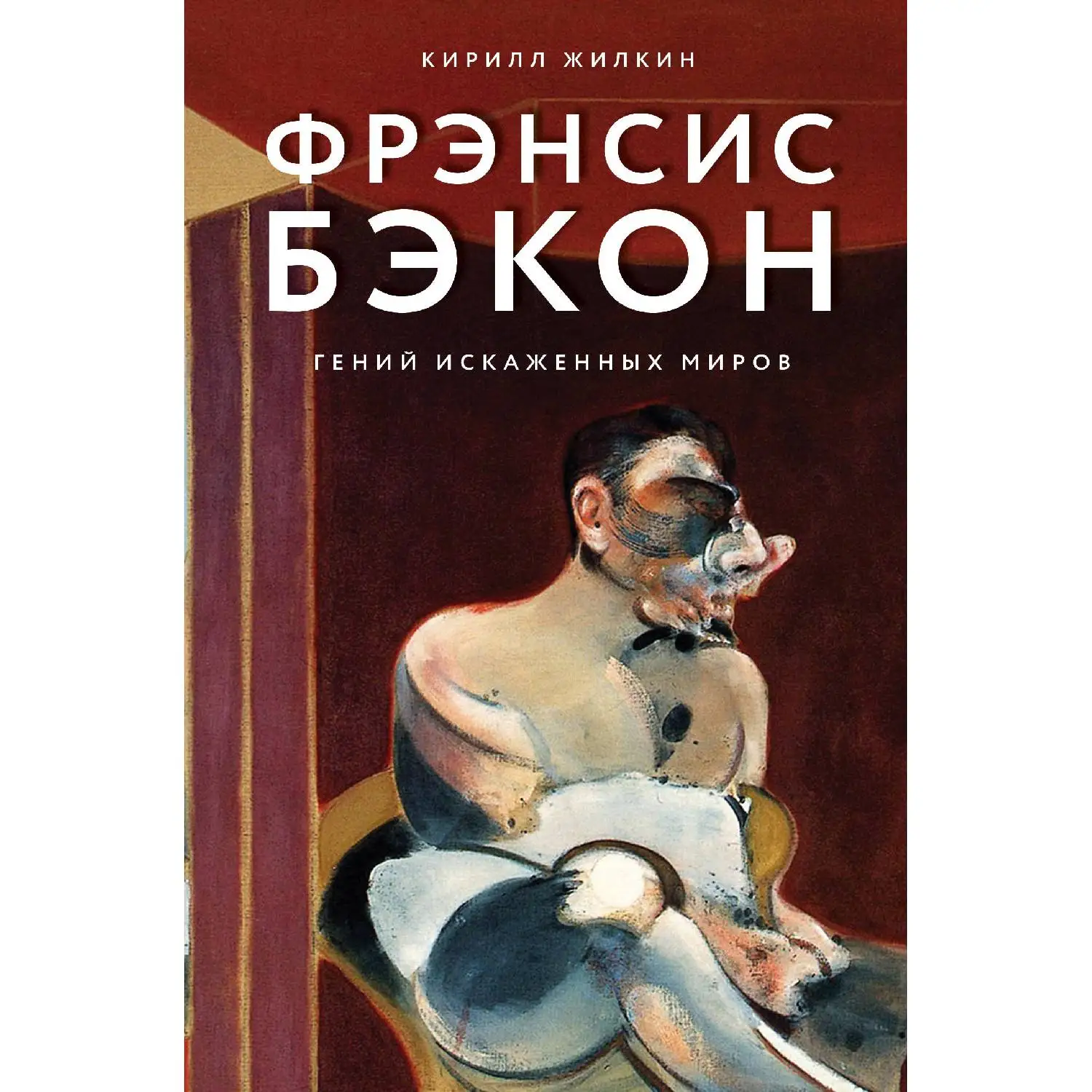 Фрэнсис Бэкон. Гений искаженных миров. Кирилл Жилкин (978-5-04-101337-0)