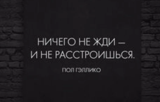 Живи и ничего не жди. Нисего нежди и нерастроешься. Не жди и не расстроишься. Не сегго не жди и ге растроещся. Никогда ничего не жди от людей.