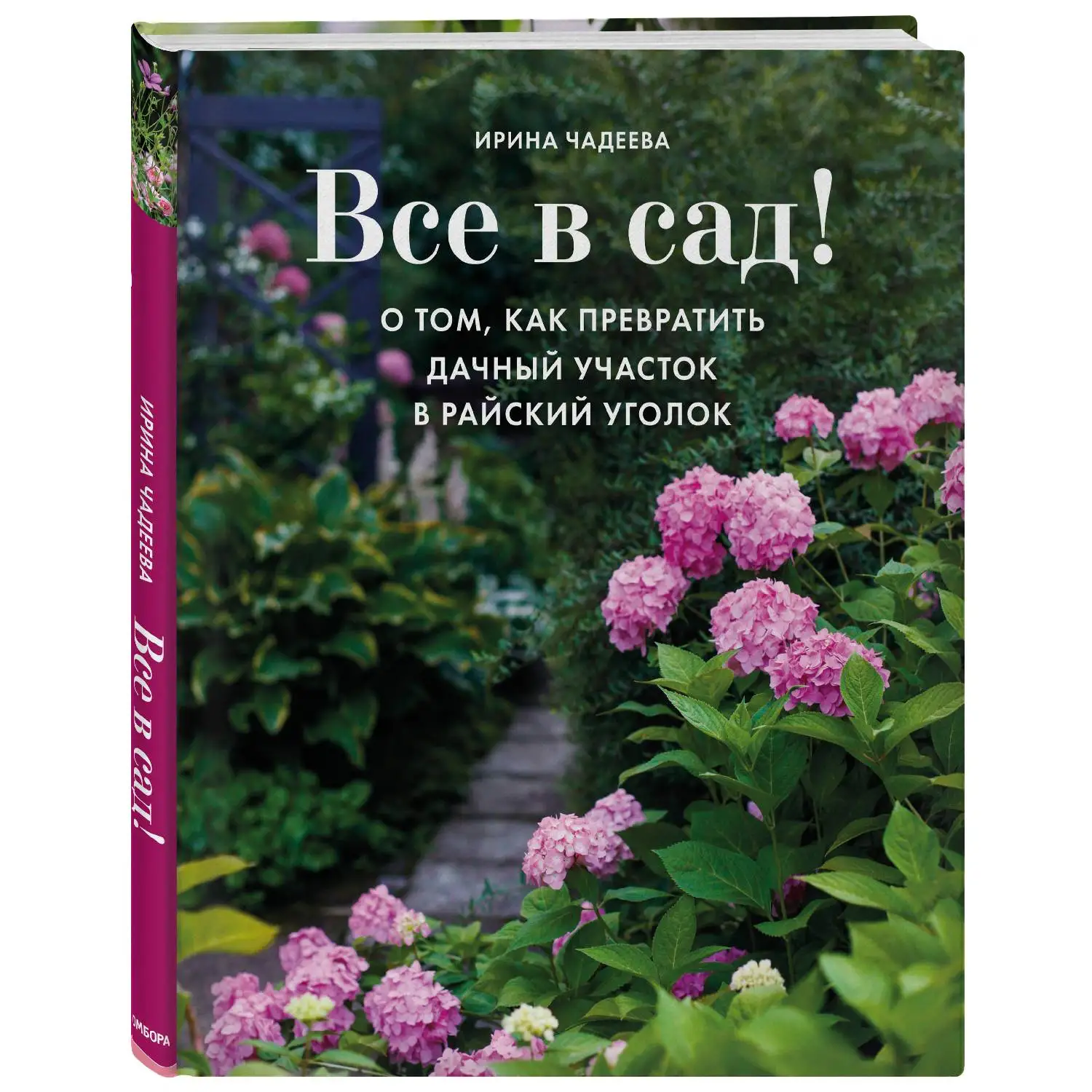 Все в сад! О том, как превратить дачный участок в райский уголок. Ирина Чадеева (978-5-04-099575-2)
