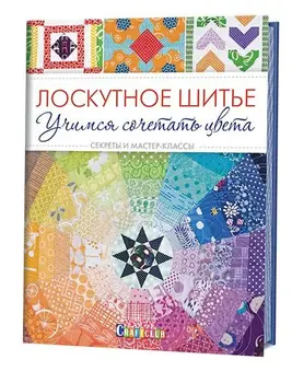 

The book. Patchwork. Learning to combine colors. Secrets and master classes.