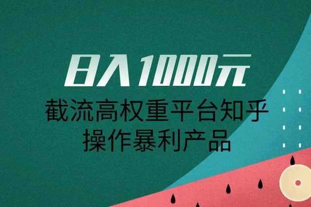 日入1000元，截流高权重平台知乎操作暴利产品