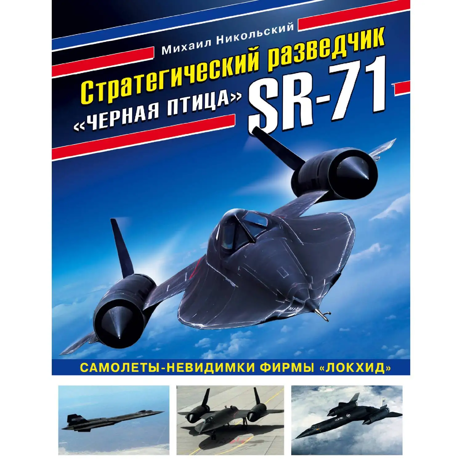 Стратегический разведчик SR-71 «Черная птица». Самолеты-невидимки фирмы «Локхид» (Михаил Никольский, 978-5-04-