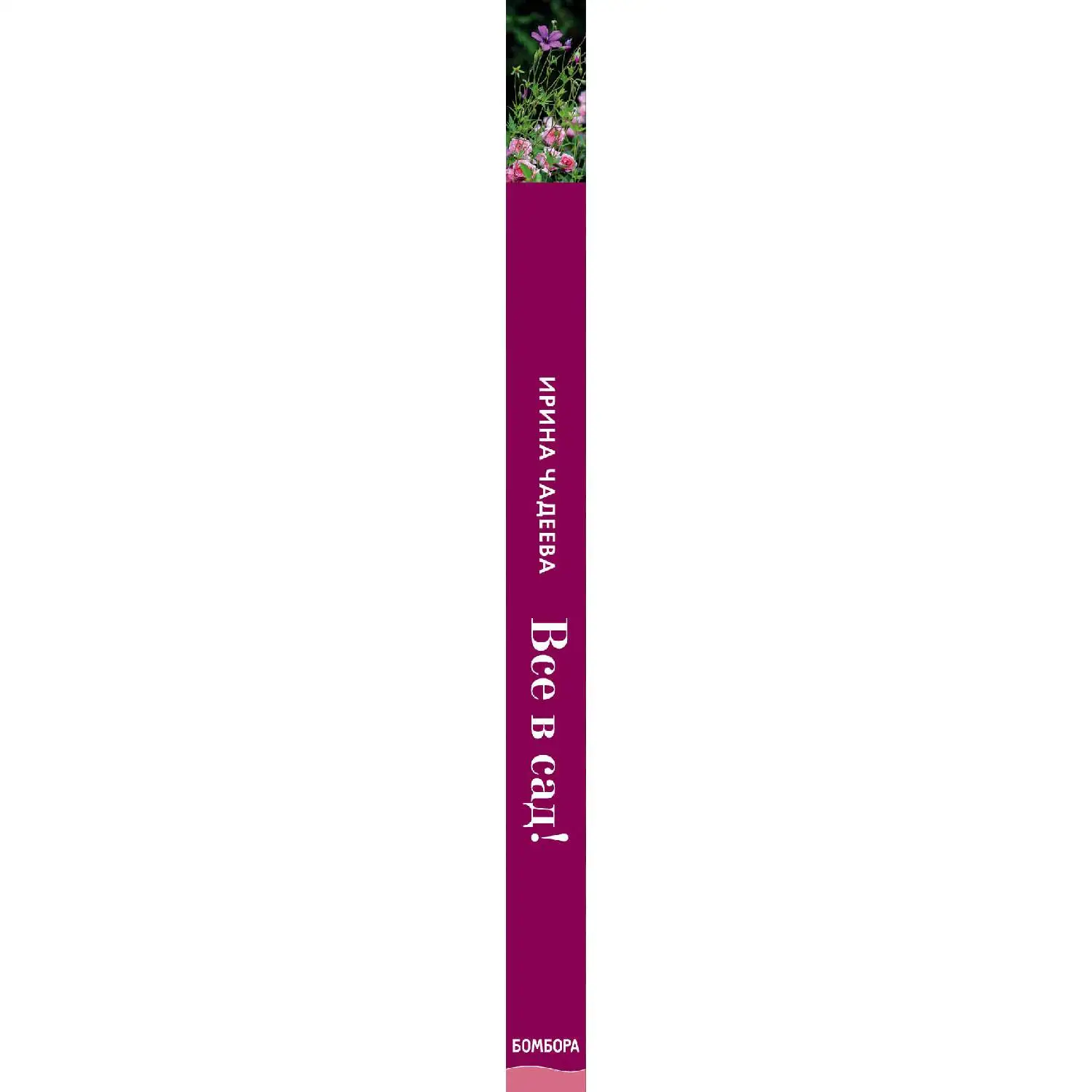 Все в сад! О том, как превратить дачный участок в райский уголок. Ирина Чадеева (978-5-04-099575-2)
