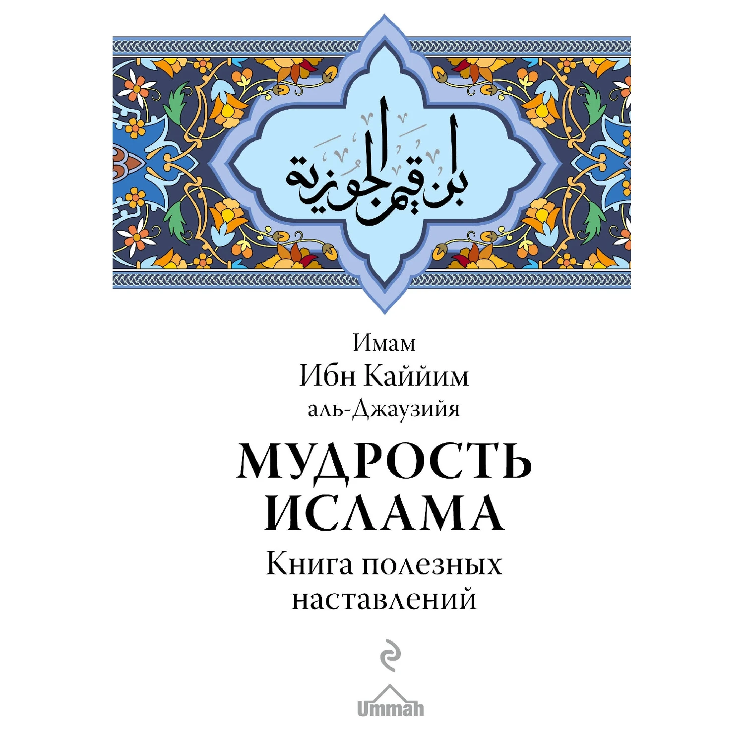 Мудрость ислама. Книга полезных наставлений (Ибн Каййим аль-Джаузийя, 978-5-699-95944-0, 832 стр., 16+)