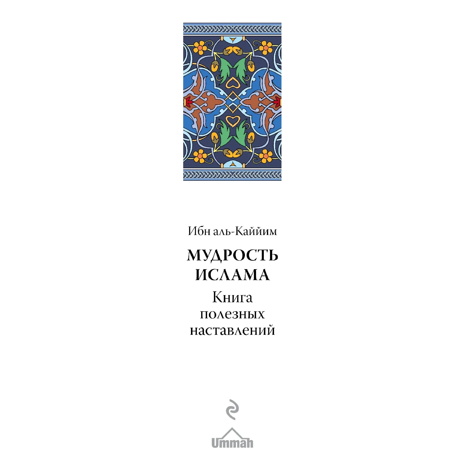 Мудрость ислама. Книга полезных наставлений (Ибн Каййим аль-Джаузийя, 978-5-699-95944-0, 832 стр., 16+)