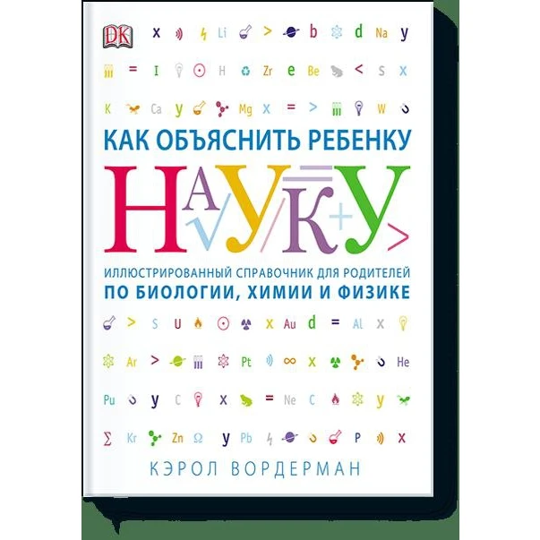 Как объяснить ребенку науку. Иллюстрованный справочник для родителей по биологии, химии и физике (978-5-00100-