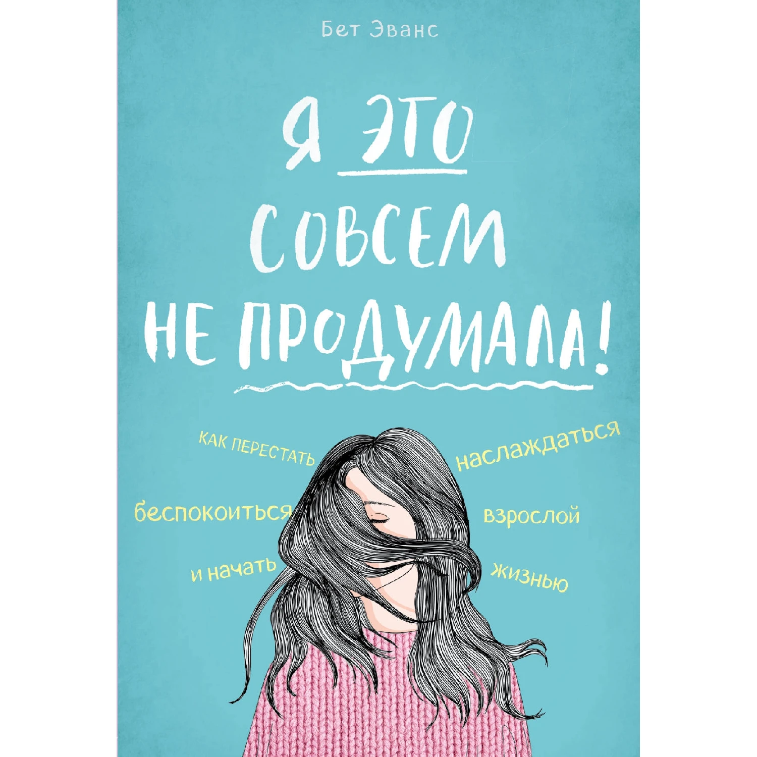 Я это совсем не продумала!Как перестать беспокоиться и начать наслаждаться взрослой жизнью