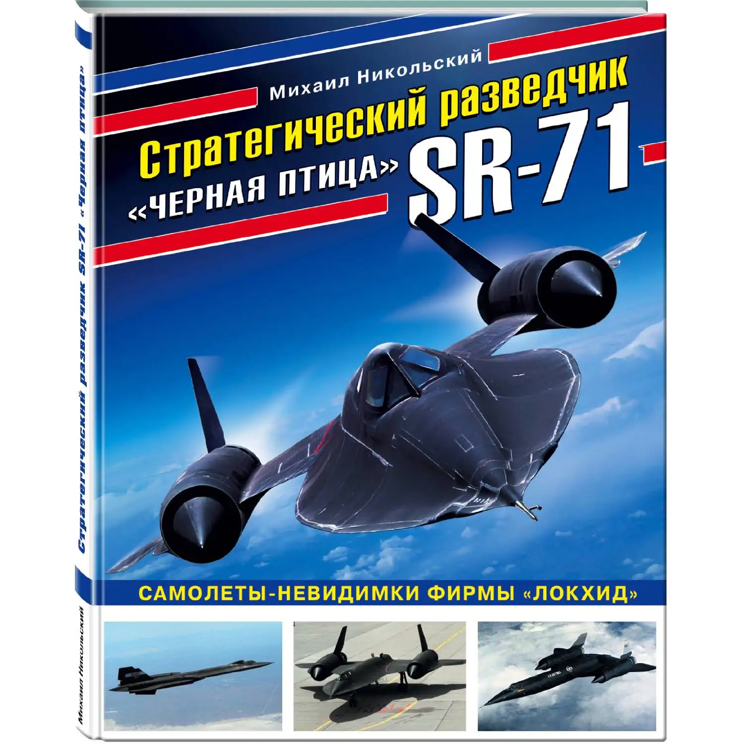Стратегический разведчик SR-71 «Черная птица». Самолеты-невидимки фирмы «Локхид» (Михаил Никольский, 978-5-04-