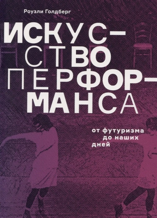 Книга Искусство Перфоманса. От футуризма до наших дней ISBN 9785911034702 | Канцтовары для