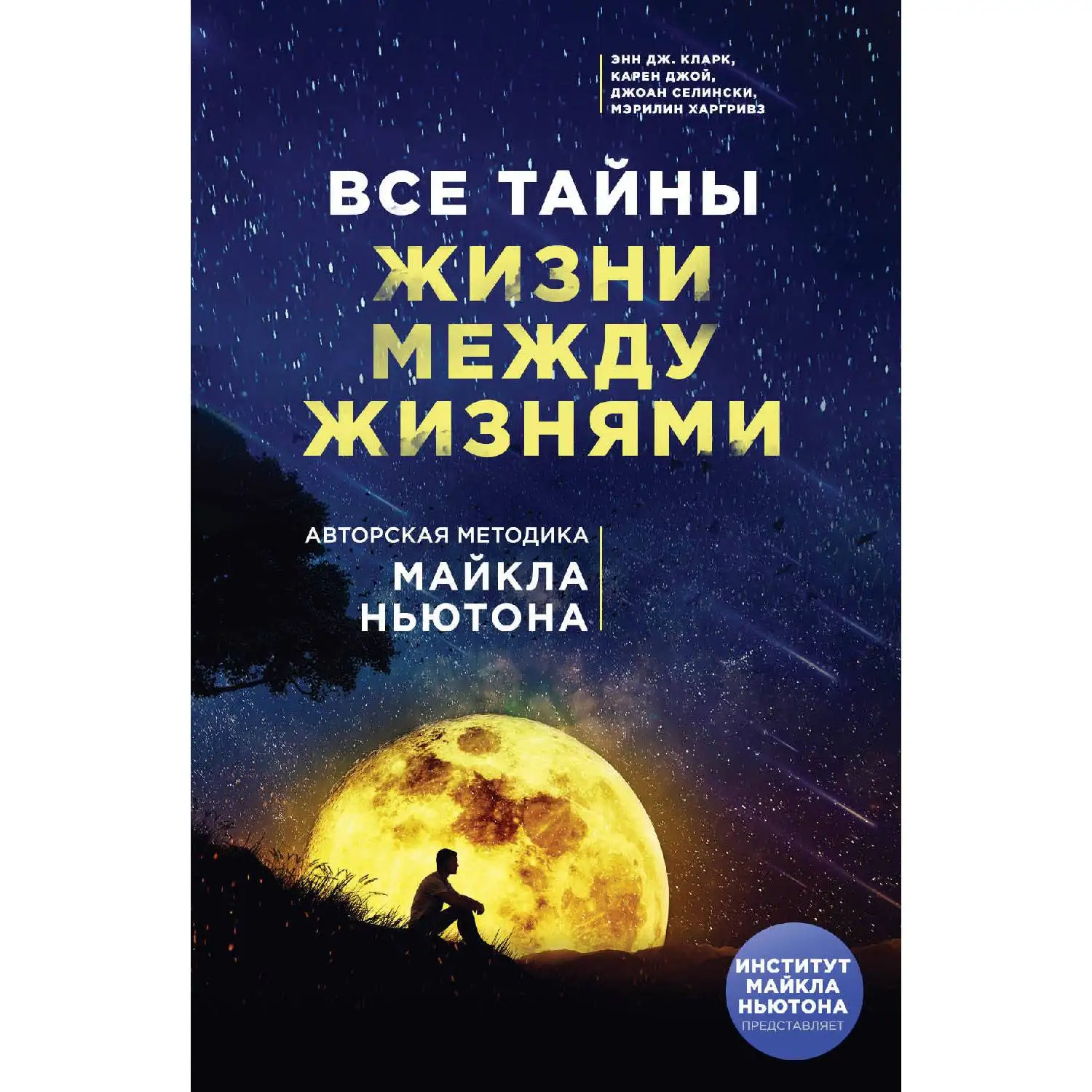 Все тайны жизни между жизнями. Авторская методика Майкла Ньютона. Энн Дж. Кларк, Карен Джой, Джоан Селински