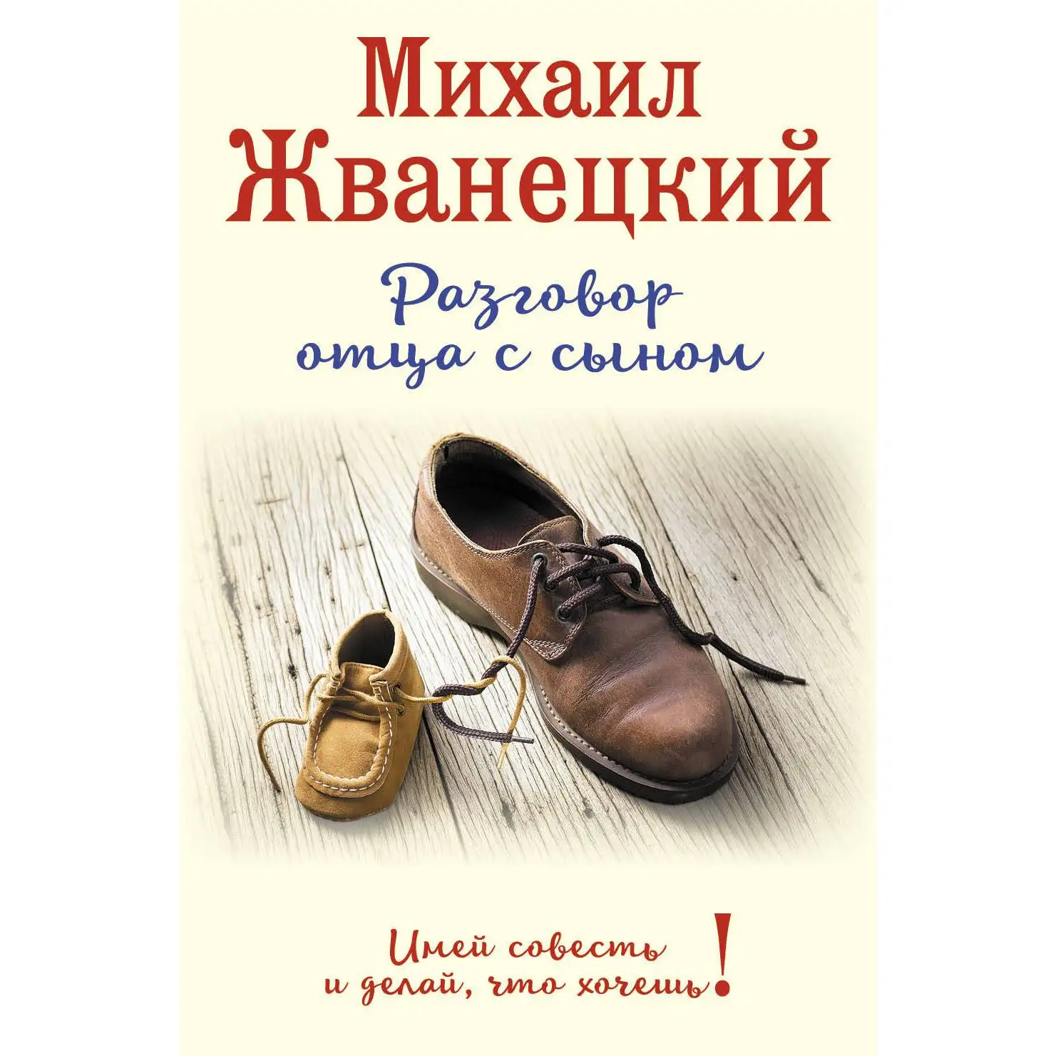 Разговор отца с сыном. Имей совесть и делай, что хочешь! Михаил Жванецкий (978-5-699-92469-1)